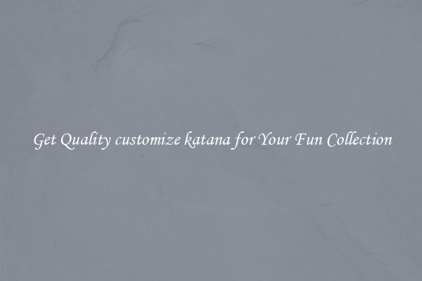 Get Quality customize katana for Your Fun Collection