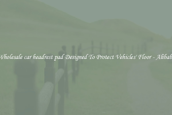 Wholesale car headrest pad Designed To Protect Vehicles' Floor - Alibaba