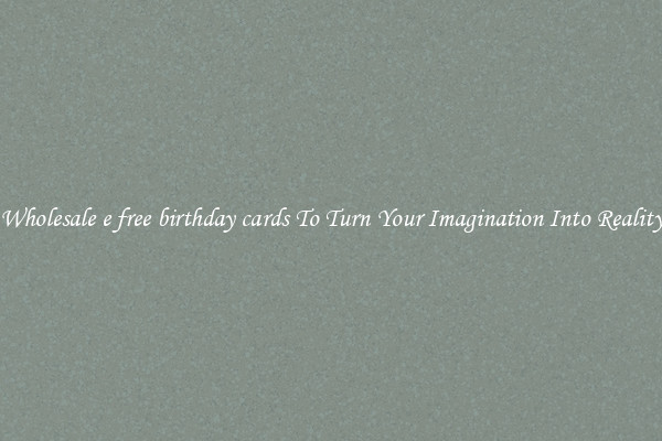 Wholesale e free birthday cards To Turn Your Imagination Into Reality