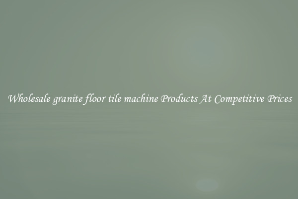 Wholesale granite floor tile machine Products At Competitive Prices
