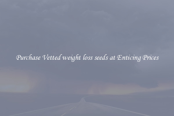 Purchase Vetted weight loss seeds at Enticing Prices
