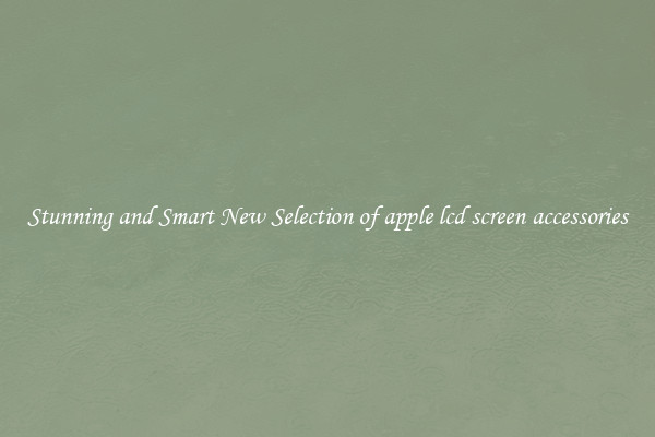 Stunning and Smart New Selection of apple lcd screen accessories