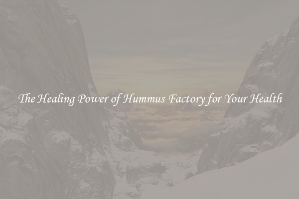 The Healing Power of Hummus Factory for Your Health