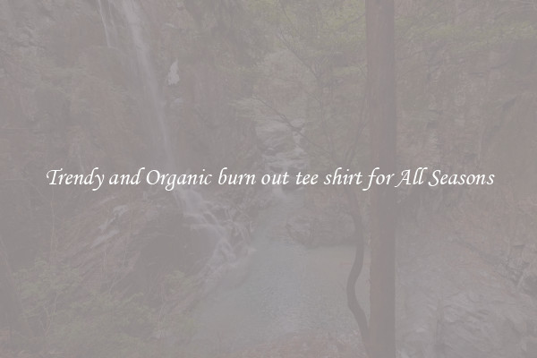 Trendy and Organic burn out tee shirt for All Seasons