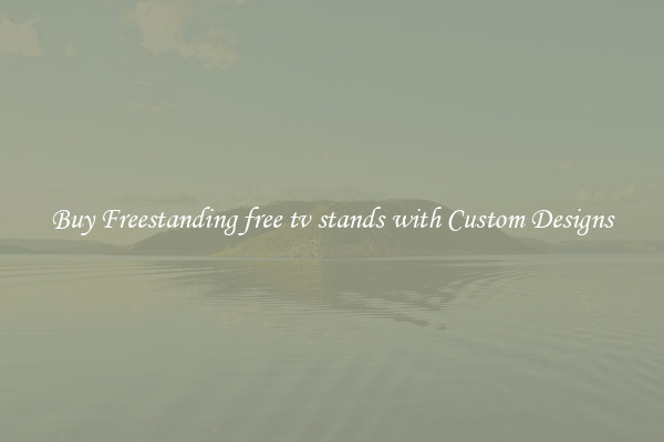 Buy Freestanding free tv stands with Custom Designs