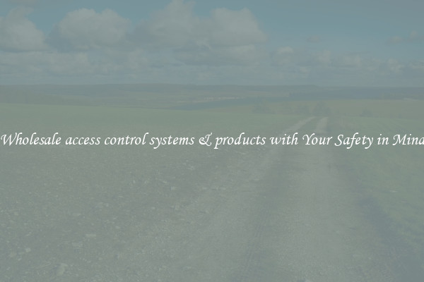Wholesale access control systems & products with Your Safety in Mind