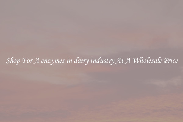 Shop For A enzymes in dairy industry At A Wholesale Price