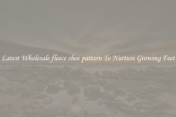 Latest Wholesale fleece shoe pattern To Nurture Growing Feet