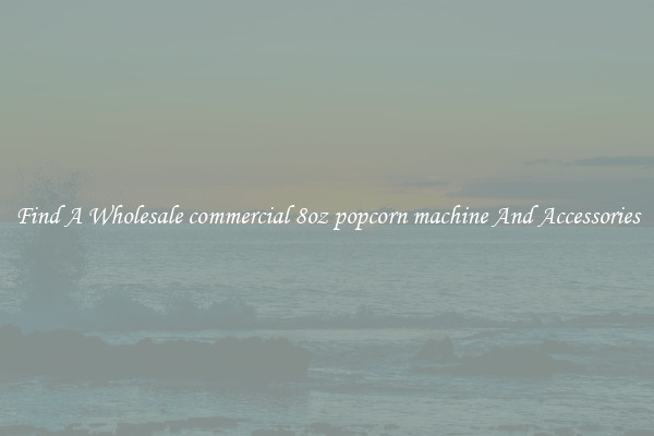 Find A Wholesale commercial 8oz popcorn machine And Accessories