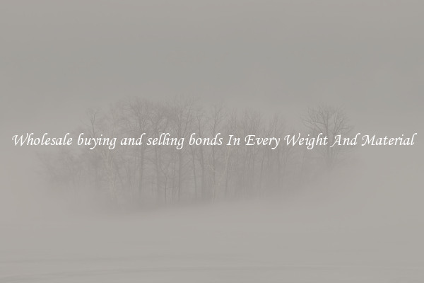 Wholesale buying and selling bonds In Every Weight And Material