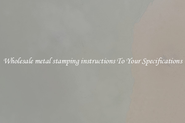 Wholesale metal stamping instructions To Your Specifications