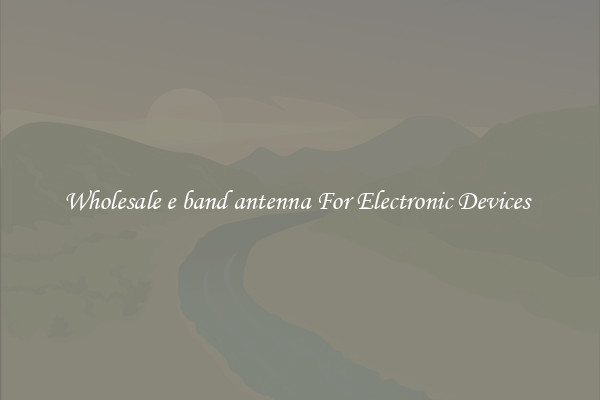 Wholesale e band antenna For Electronic Devices 