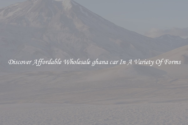 Discover Affordable Wholesale ghana car In A Variety Of Forms