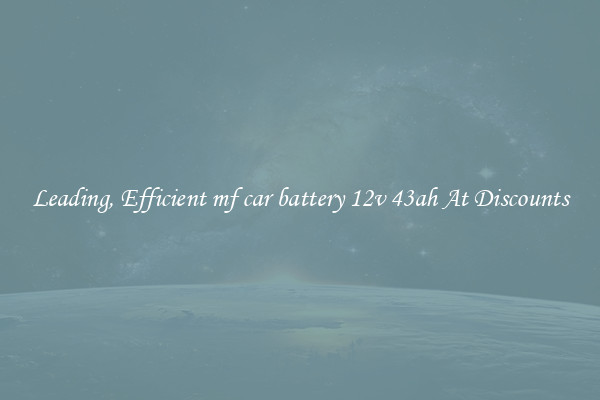 Leading, Efficient mf car battery 12v 43ah At Discounts