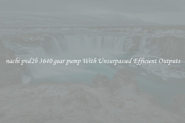 nachi pvd2b 3640 gear pump With Unsurpassed Efficient Outputs