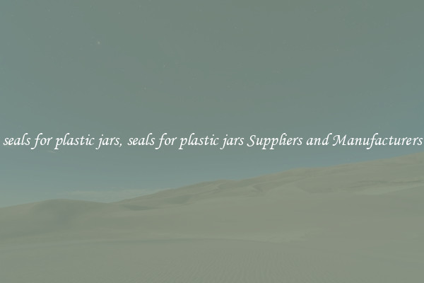 seals for plastic jars, seals for plastic jars Suppliers and Manufacturers