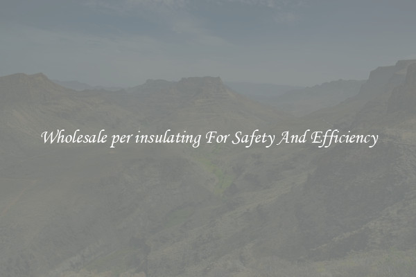 Wholesale per insulating For Safety And Efficiency