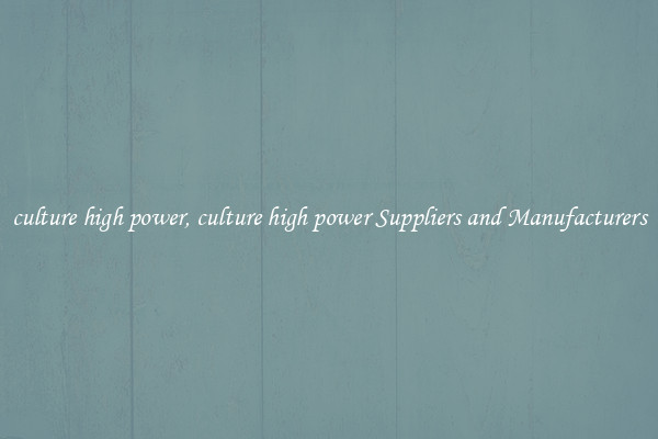 culture high power, culture high power Suppliers and Manufacturers