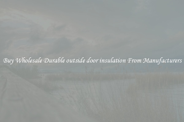 Buy Wholesale Durable outside door insulation From Manufacturers