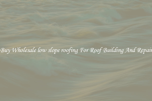 Buy Wholesale low slope roofing For Roof Building And Repair