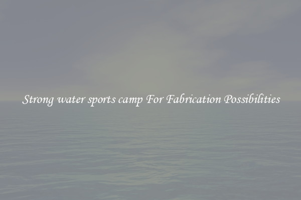 Strong water sports camp For Fabrication Possibilities