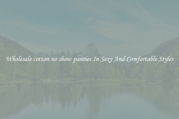 Wholesale cotton no show panties In Sexy And Comfortable Styles