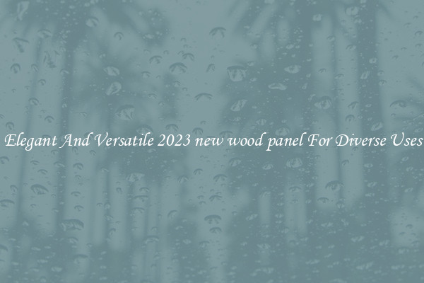 Elegant And Versatile 2023 new wood panel For Diverse Uses