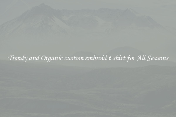 Trendy and Organic custom embroid t shirt for All Seasons