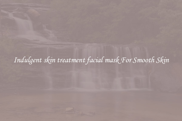 Indulgent skin treatment facial mask For Smooth Skin