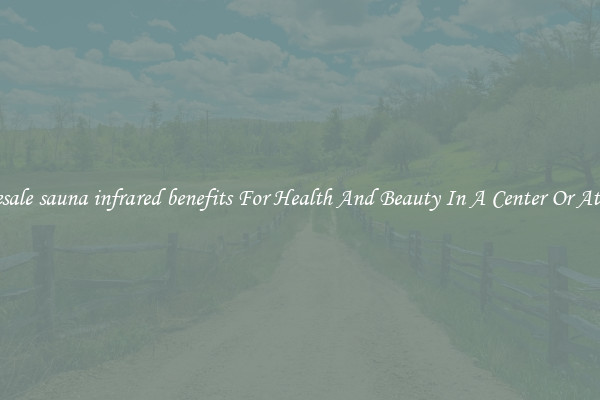 Wholesale sauna infrared benefits For Health And Beauty In A Center Or At Home