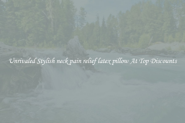 Unrivaled Stylish neck pain relief latex pillow At Top Discounts