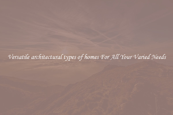 Versatile architectural types of homes For All Your Varied Needs