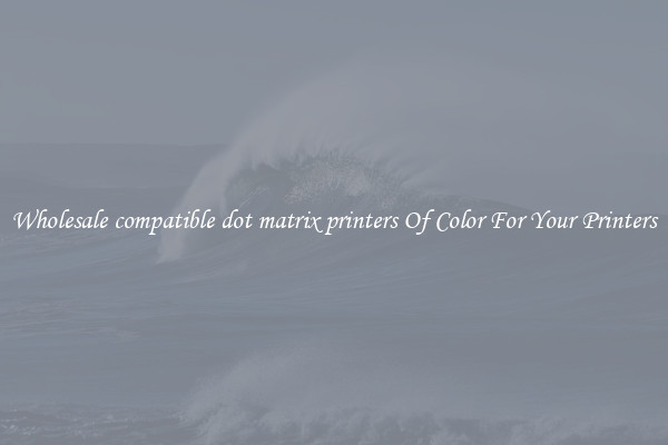 Wholesale compatible dot matrix printers Of Color For Your Printers