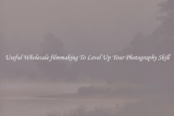 Useful Wholesale filmmaking To Level Up Your Photography Skill