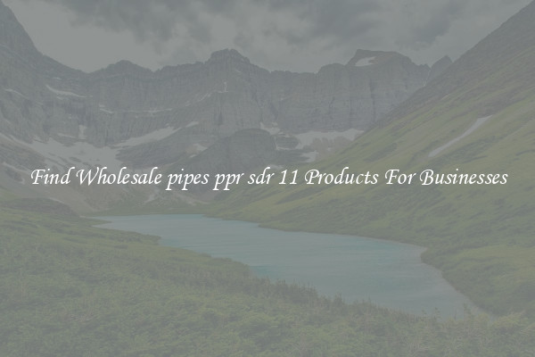 Find Wholesale pipes ppr sdr 11 Products For Businesses
