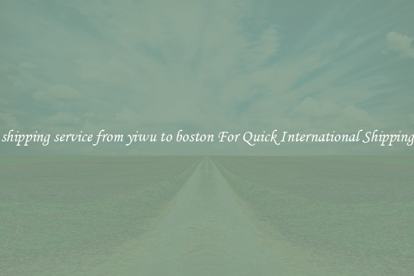 shipping service from yiwu to boston For Quick International Shipping