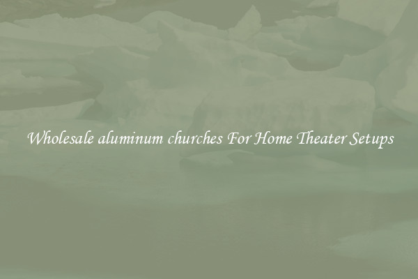 Wholesale aluminum churches For Home Theater Setups