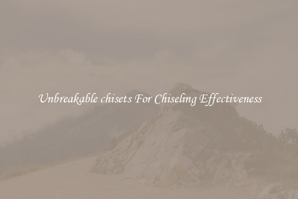 Unbreakable chisets For Chiseling Effectiveness