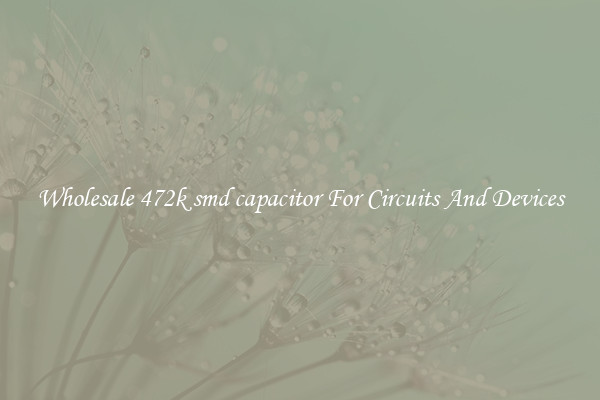 Wholesale 472k smd capacitor For Circuits And Devices
