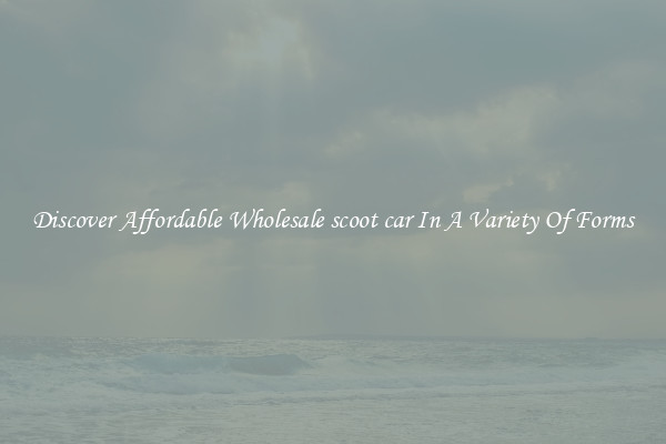 Discover Affordable Wholesale scoot car In A Variety Of Forms
