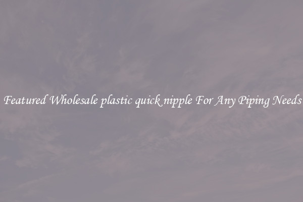 Featured Wholesale plastic quick nipple For Any Piping Needs