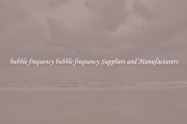 bubble frequency bubble frequency Suppliers and Manufacturers