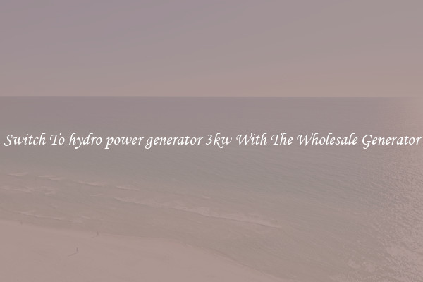 Switch To hydro power generator 3kw With The Wholesale Generator