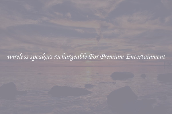wireless speakers rechargeable For Premium Entertainment