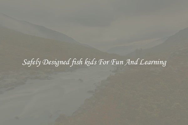 Safely Designed fish kids For Fun And Learning