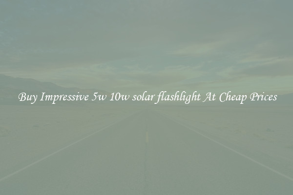 Buy Impressive 5w 10w solar flashlight At Cheap Prices