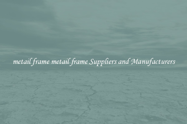 metail frame metail frame Suppliers and Manufacturers