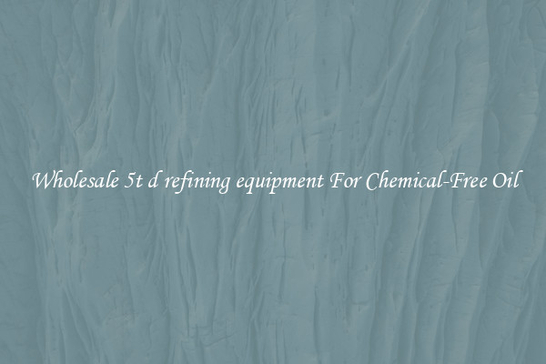 Wholesale 5t d refining equipment For Chemical-Free Oil