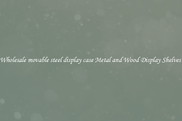 Wholesale movable steel display case Metal and Wood Display Shelves 
