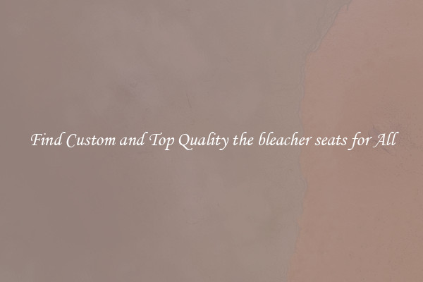 Find Custom and Top Quality the bleacher seats for All